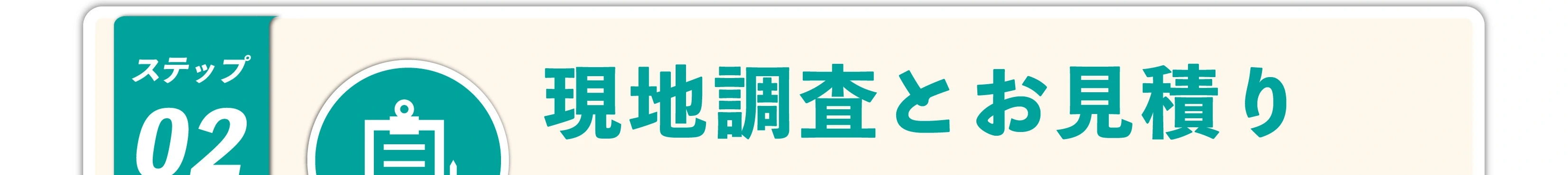 ステップ02 現地調査とお見積り